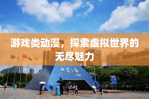 游戏类动漫，探索虚拟世界的无尽魅力