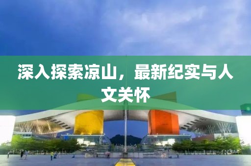 深入探索凉山，最新纪实与人文关怀