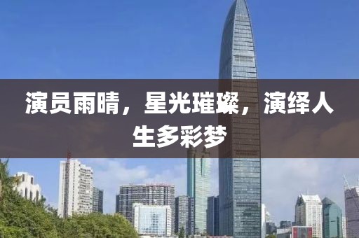 演员雨晴，星光璀璨，演绎人生多彩梦