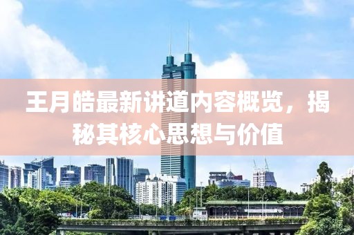 王月皓最新讲道内容概览，揭秘其核心思想与价值