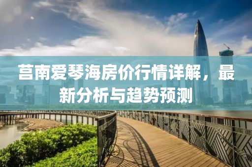 莒南爱琴海房价行情详解，最新分析与趋势预测