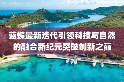 蓝蝶最新迭代引领科技与自然的融合新纪元突破创新之巅