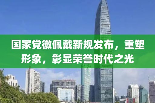 国家党徽佩戴新规发布，重塑形象，彰显荣誉时代之光