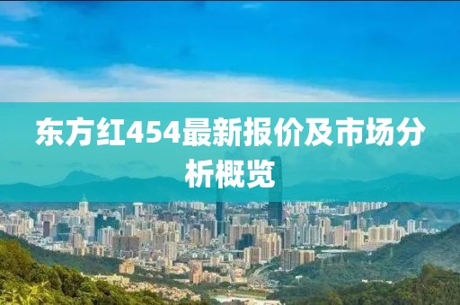 东方红454最新报价及市场分析概览