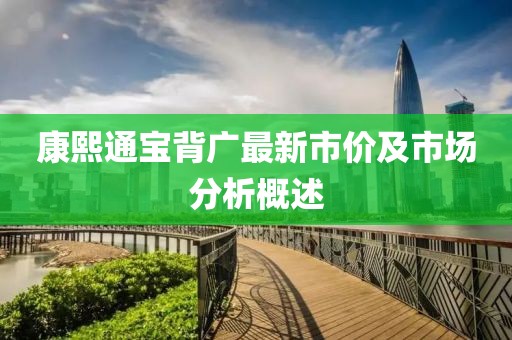 康熙通宝背广最新市价及市场分析概述