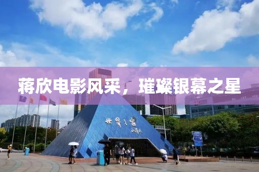 蒋欣电影风采，璀璨银幕之星