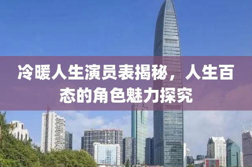 冷暖人生演员表揭秘，人生百态的角色魅力探究