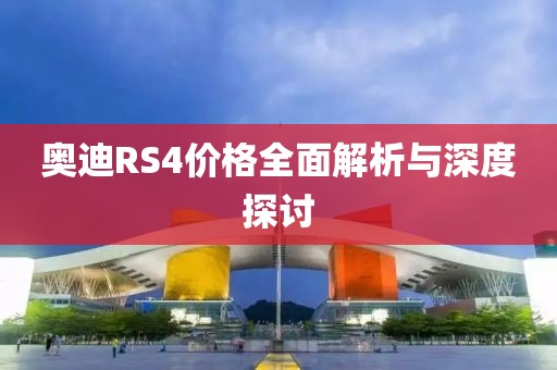 奥迪RS4价格全面解析与深度探讨