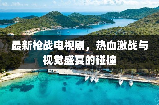 最新枪战电视剧，热血激战与视觉盛宴的碰撞