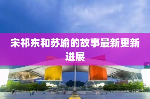 宋祁东和苏瑜的故事最新更新进展