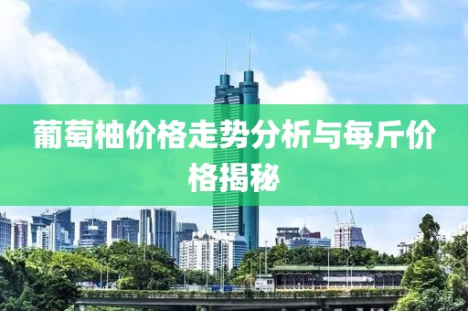 葡萄柚价格走势分析与每斤价格揭秘