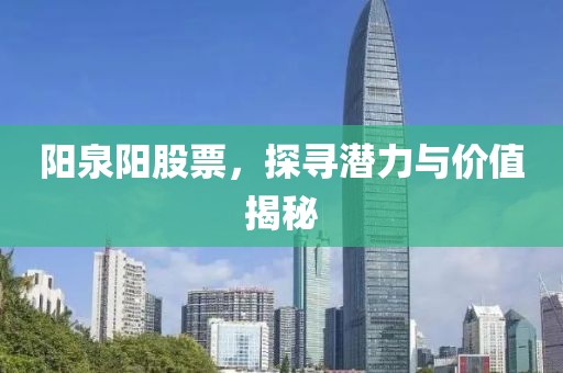 阳泉阳股票，探寻潜力与价值揭秘