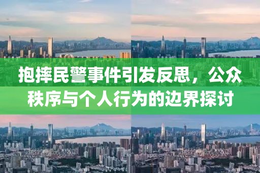 抱摔民警事件引发反思，公众秩序与个人行为的边界探讨