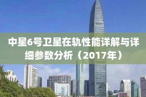 中星6号卫星在轨性能详解与详细参数分析（2017年）