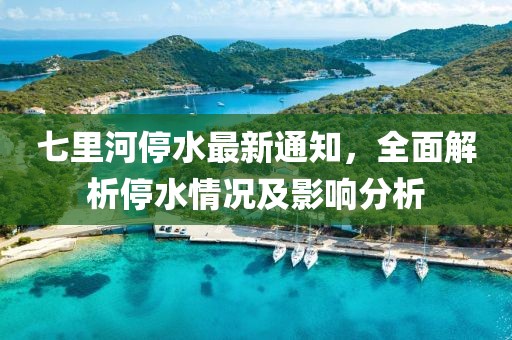 七里河停水最新通知，全面解析停水情况及影响分析