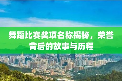 舞蹈比赛奖项名称揭秘，荣誉背后的故事与历程