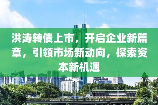 洪涛转债上市，开启企业新篇章，引领市场新动向，探索资本新机遇