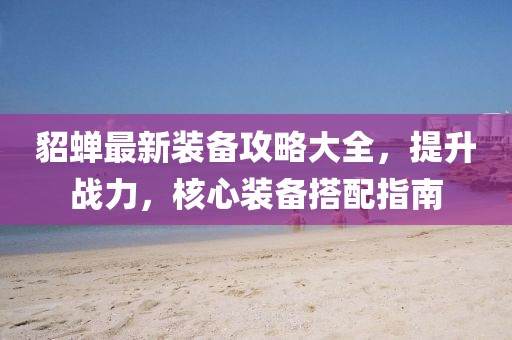 貂蝉最新装备攻略大全，提升战力，核心装备搭配指南