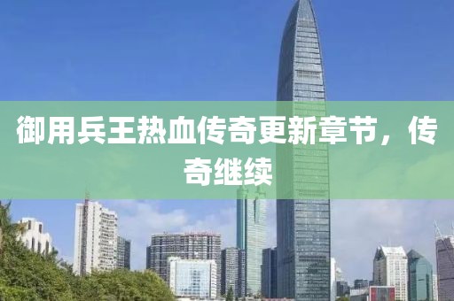 御用兵王热血传奇更新章节，传奇继续