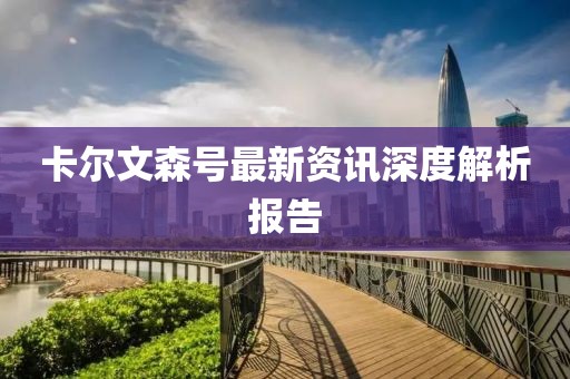 卡尔文森号最新资讯深度解析报告