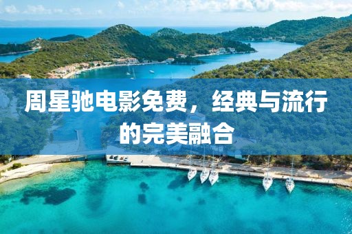 周星驰电影免费，经典与流行的完美融合