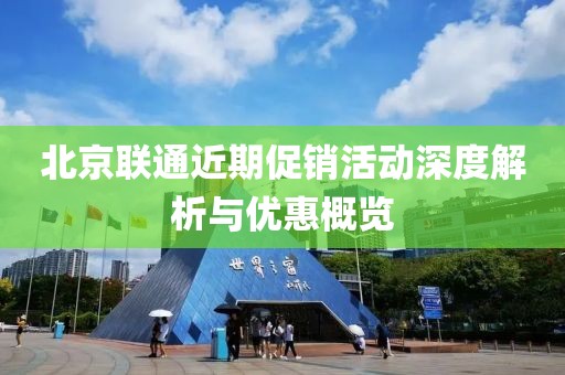 北京联通近期促销活动深度解析与优惠概览