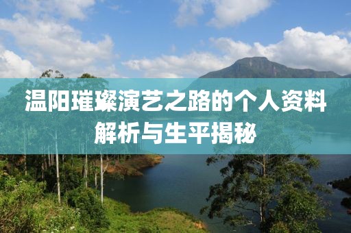 温阳璀璨演艺之路的个人资料解析与生平揭秘