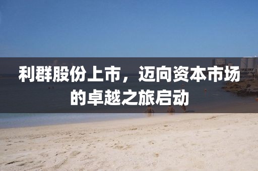 利群股份上市，迈向资本市场的卓越之旅启动