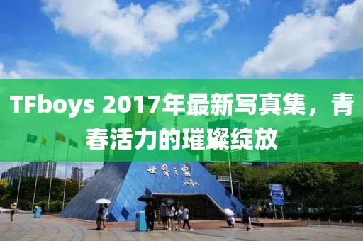 TFboys 2017年最新写真集，青春活力的璀璨绽放