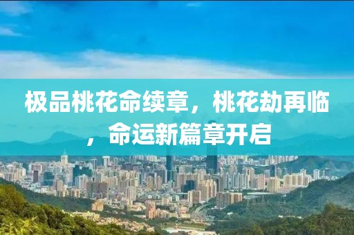 极品桃花命续章，桃花劫再临，命运新篇章开启