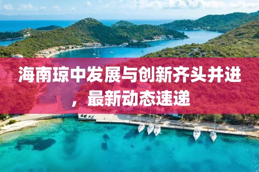 海南琼中发展与创新齐头并进，最新动态速递