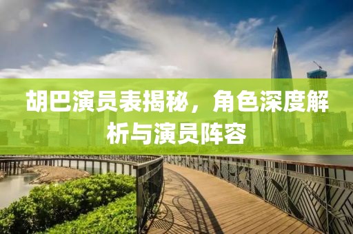 胡巴演员表揭秘，角色深度解析与演员阵容