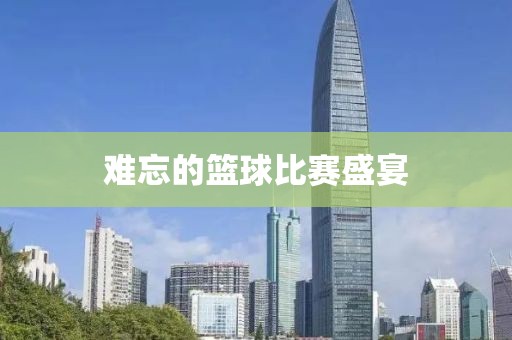 难忘的篮球比赛盛宴