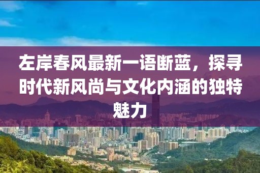 左岸春风最新一语断蓝，探寻时代新风尚与文化内涵的独特魅力