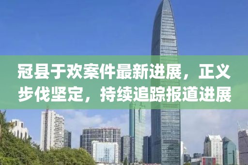 冠县于欢案件最新进展，正义步伐坚定，持续追踪报道进展