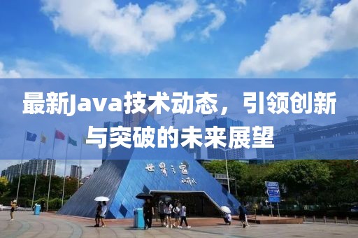 最新Java技术动态，引领创新与突破的未来展望