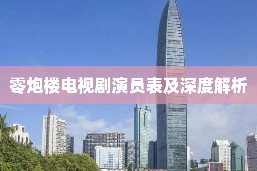 零炮楼电视剧演员表及深度解析