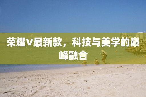 荣耀V最新款，科技与美学的巅峰融合