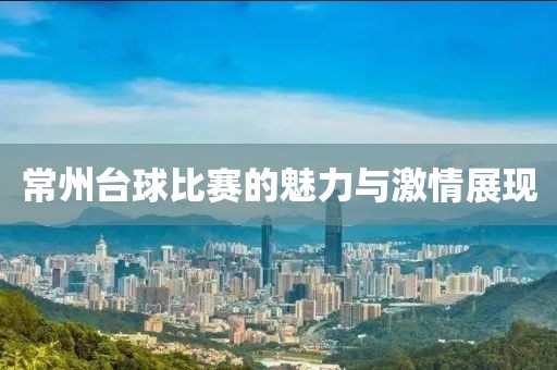 常州台球比赛的魅力与激情展现