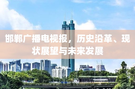 邯郸广播电视报，历史沿革、现状展望与未来发展