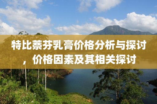 特比萘芬乳膏价格分析与探讨，价格因素及其相关探讨
