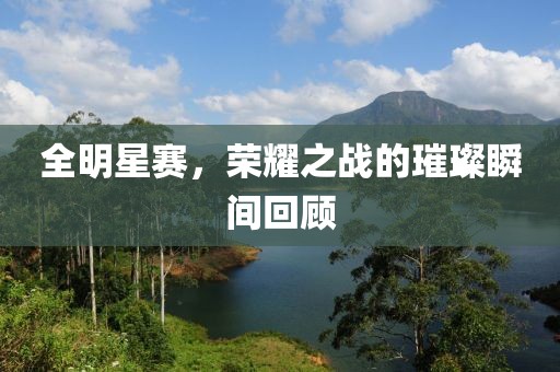 全明星赛，荣耀之战的璀璨瞬间回顾