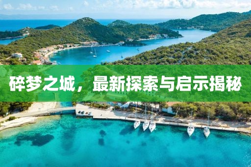 碎梦之城，最新探索与启示揭秘