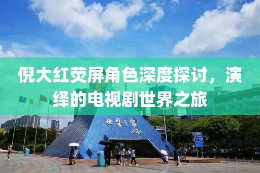 倪大红荧屏角色深度探讨，演绎的电视剧世界之旅