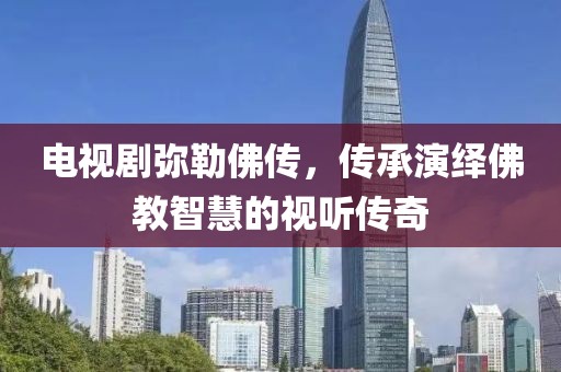 电视剧弥勒佛传，传承演绎佛教智慧的视听传奇
