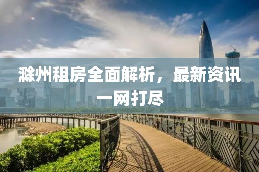滁州租房全面解析，最新资讯一网打尽
