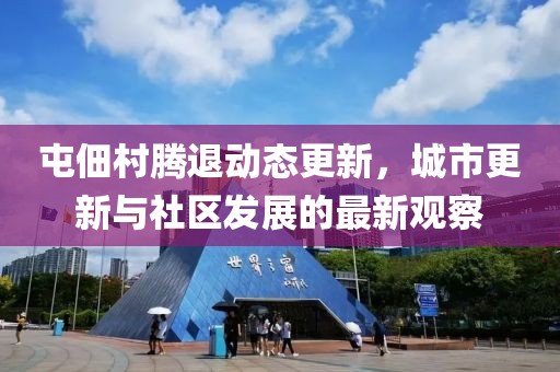屯佃村腾退动态更新，城市更新与社区发展的最新观察