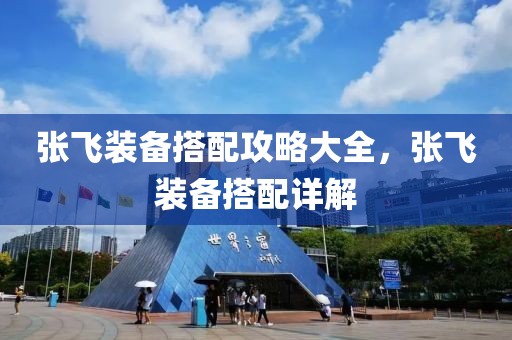 张飞装备搭配攻略大全，张飞装备搭配详解