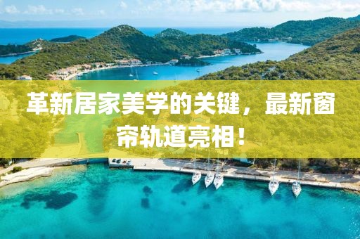 革新居家美学的关键，最新窗帘轨道亮相！
