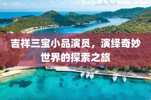 吉祥三宝小品演员，演绎奇妙世界的探索之旅
